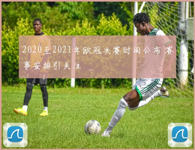 2020至2021年欧冠决赛时间公布 赛事安排引关注