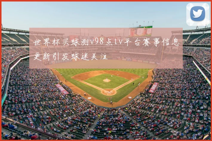 世界杯买球测v98点tv平台赛事信息更新引发球迷关注
