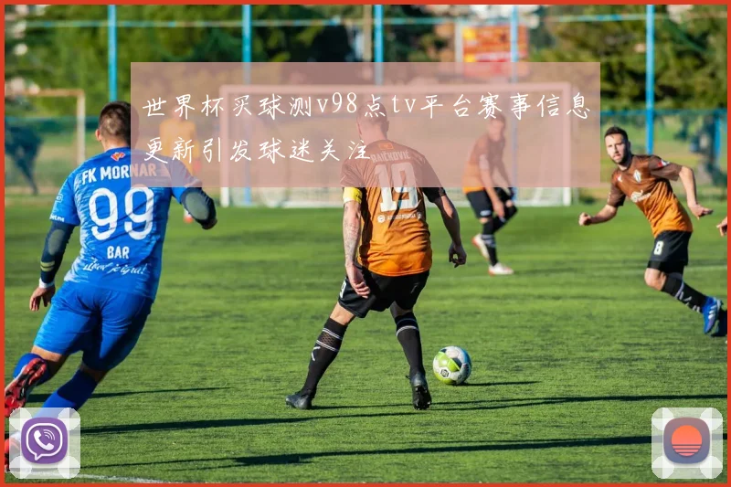 世界杯买球测v98点tv平台赛事信息更新引发球迷关注