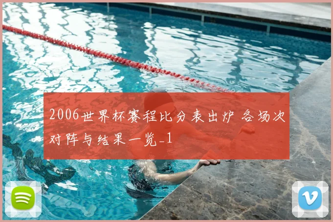 2006世界杯赛程比分表出炉 各场次对阵与结果一览_1
